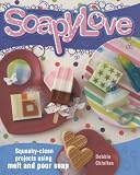 Soapylove: Squeaky-Clean Projects Using Melt-and-Pour Soap