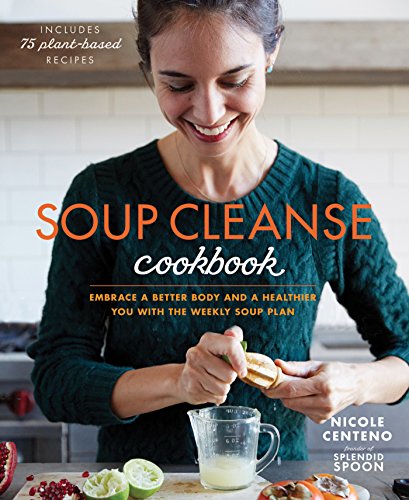 Soup Cleanse Cookbook: Embrace a Better Body and a Healthier You with the Weekly Soup Plan