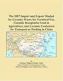 The 2007 Import and Export Market for Ceramic Wares for Technical Use, Ceramic Receptacles Used in Agriculture, and Ceramic Containers for Transport or Packing in China