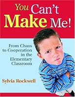 You Can't Make Me!: From Chaos to Cooperation in the Elementary Classroom