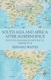 South Asia and Africa after independence : post-colonialism in historical perspective