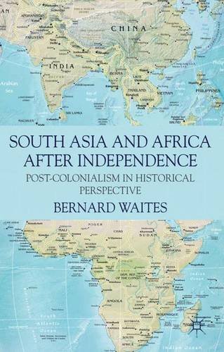 South Asia and Africa After Independence: Post-colonialism in Historical Perspective