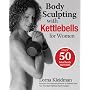 Body Sculpting with Kettlebells for Women: Over 50 Total Body Exercises