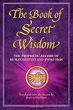 The Book of Secret Wisdom: The Prophetic Record of Human Destiny and Evolution