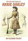 The Life and Legacy of Annie Oakley (Oklahoma Western Biographies)