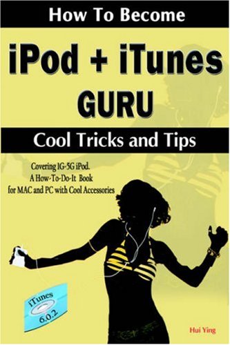 How To Become iPod + iTunes Guru, Cool Tricks and Tips, Covering 1st Generation to 5th Generation iPod and iTunes 6.0.2, A How To-Do-it Book, for MAC and PC with Cool Accessories
