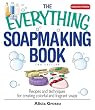 The Everything Soapmaking Book: Recipes and Techniques for Creating Colorful and Fragrant Soaps (Everything: Sports and Hobbies)