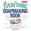 The Everything Soapmaking Book: Recipes and Techniques for Creating Colorful and Fragrant Soaps (Everything: Sports and Hobbies) ~ Alicia Grosso