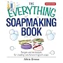 The Everything Soapmaking Book: Recipes and Techniques for Creating Colorful and Fragrant Soaps (Everything: Sports and Hobbies)