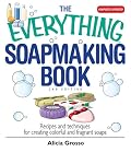 The Everything Soapmaking Book: Recipes and Techniques for Creating Colorful and Fragrant Soaps (Everything: Sports and Hobbies)