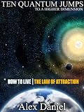 Ten Quantum Jumps to a Higher Dimension: How to Live the Law of Attraction (Quantum Series)