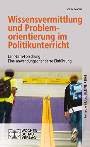Wissensvermittlung und Problemorientierung im Politikunterricht: Lehr-Lern-Forschung. Eine anwendungsorientierte Einführung (Politische Bildung. Kleine Reihe) (German Edition)