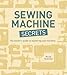 Sewing Machine Secrets: The Insiderâ€™s Guide to Mastering your Machine
