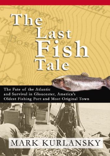 The Last Fish Tale: The Fate of the Atlantic and Survival in Gloucester, America's Oldest Fishing Port and Most Original Town