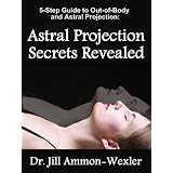 Guide to OBE & Astral Projection: Astral Projection Secrets Revealed ~ Dr. Jill Ammon-Wexler