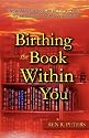 Birthing the Book Within You: Inspiration and Practical Help to Produce Your Own Book