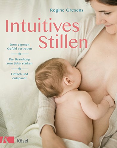 Intuitives Stillen: Einfach und entspannt - Dem eigenen Gefühl vertrauen - Die Beziehung zum Baby stärken (German Edition)