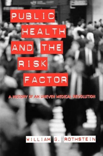 Public Health and the Risk Factor: A History of an Uneven Medical Revolution (Rochester Studies in Medical History, 3)