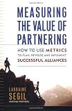 Measuring the Value of Partnering: How to Use Metrics to Plan, Develop, and Implement Successful Alliances