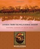 Dishes from the Wild Horse Desert: Norteño Cooking of South Texas Dishes from the Wild Horse Desert: Norteño Cooking of South Texas