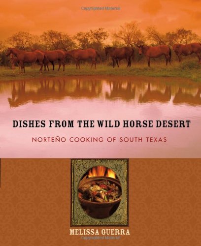 Dishes from the Wild Horse Desert: Norteño Cooking of South Texas, by Melissa Guerra Dishes from the Wild Horse Desert: Norteño Cooking of South Texas, by Melissa Guerra