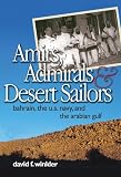 Amirs, Admirals, and Desert Sailors: Bahrain, the U.S. Navy, and the Arabian Gulf