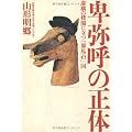 卑弥呼の正体―虚構の楼閣に立つ「邪馬台」国