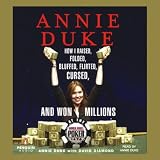 Annie Duke: How I Raised, Folded, Bluffed, Flirted, Cursed, and Won Millions at the World Series of Poker