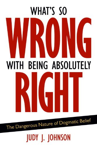 What's So Wrong with Being Absolutely Right: The Dangerous Nature of Dogmatic Belief