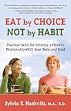 Eat by Choice, Not by Habit: Practical Skills for Creating a Healthy Relationship With Your Body And Food