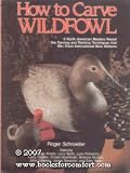How to Carve Wildfowl: Nine North American Masters Reveal the Carving and Painting Techniques That Win Them International Blue Ribbons