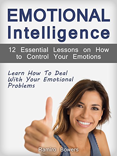 Emotional Intelligence: 12 Essential Lessons on How to Control Your Emotions. Learn How To  Deal With Your Emotional Problems (Emotional Intelligence, emotional development, emotional quotient)