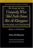 An essay by the uniquely wise 'Abel Fath Omar Bin Al-Khayyam on algebra and equations : algebra wa al-muqabala