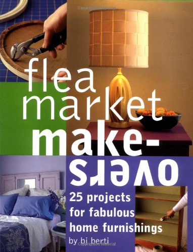 Flea Market Makeovers: 25 Projects for Fabulous Home Furnishings