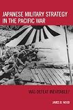 Japanese Military Strategy in the Pacific War: Was Defeat Inevitable?