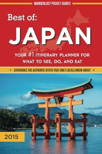 Best of Japan: Your #1 Itinerary Planner for What to See, Do, and Eat in Japan (Wanderlust Pocket Guides - Japan) (Volume 1)