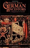 Finding Your German Ancestors : A Beginner's Guide (Finding Your Ancestors)
