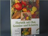 Produkt-Bild: Floristik mit Obst, Gem&uuml;se und Kr&auml;utern. E&szlig;bare Geschenk- und Schmuckideen zum Selbermachen