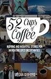 52 Cups of Coffee: Inspiring and insightful stories for navigating life's uncertainties
