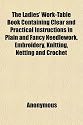 The Ladies' Work-Table Book Containing Clear and Practical Instructions in Plain and Fancy Needlework, Embroidery, Knitting, Netting and Crochet