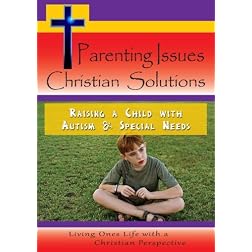 Parenting Issues - Christian Solutions - Raising a Child with Autism & Special Needs