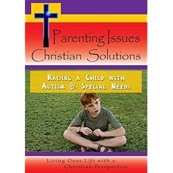 Parenting Issues - Christian Solutions - Raising a Child with Autism & Special Needs