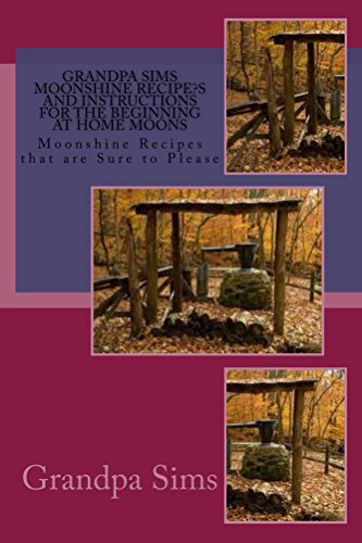 Grandpa Sims Moonshine Recipe?s and Instructions for the Beginning at Home Moonshiner: Moonshine Recipes that are sure to Please, by Grandpa Sims