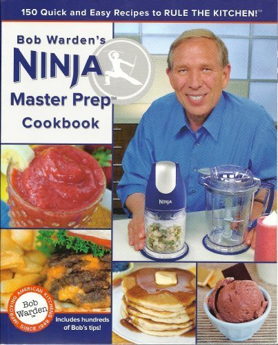 Bob Warden’s Ninja Master Prep Cookbook 150 Quick and Easy Recipes to Rule the Kitchen