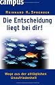 Die Entscheidung liegt bei dir!: Wege aus der alltäglichen Unzufriedenheit