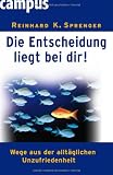 Die Entscheidung liegt bei dir!: Wege aus der allt&auml;glichen Unzufriedenheit - Reinhard K. Sprenger