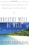 Breathe Well, Be Well: A Program to Relieve Stress, Anxiety, Asthma, Hypertension, Migraine, and Other Disorders for Better Health