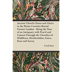 Ancient Church Chests and Chairs in the Home Counties Round Greater London - Being the... by Fred Roe