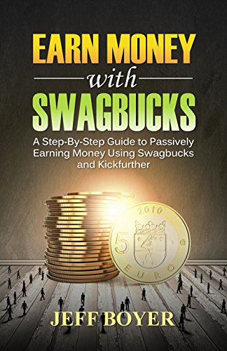 Earn Money with Swagbucks: A Step-By-Step Guide to Passively Earning Money Using Swagbucks and Kickfurther, by Jeff Boyer