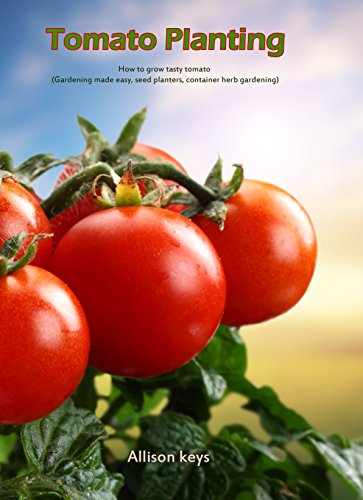 Tomato Planting  How to grow tasty tomato (Gardening made easy, seed plantes, container herb gardening) (gardening,companions gardening,container gardening,planting guide Amanda Johnson B Book 2)
